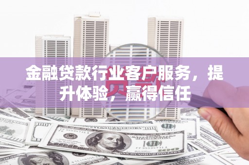 察右后旗金融贷款行业客户服务，提升体验，赢得信任