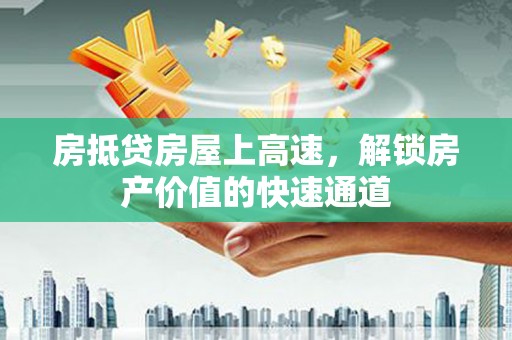 永新房抵贷房屋上高速，解锁房产价值的快速通道
