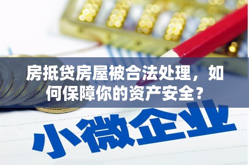 安平房抵贷房屋被合法处理，如何保障你的资产安全？