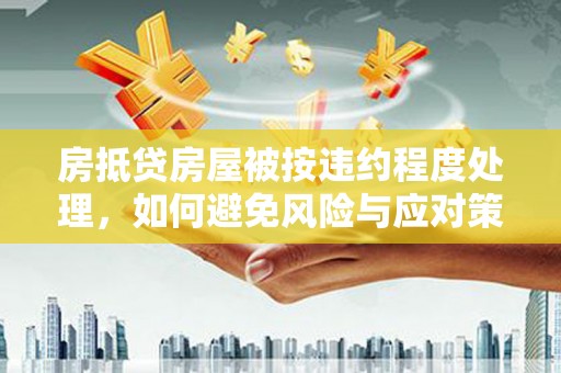 嫩江房抵贷房屋被按违约程度处理，如何避免风险与应对策略