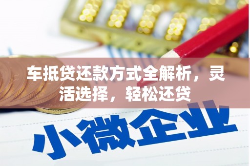 安平车抵贷还款方式全解析，灵活选择，轻松还贷