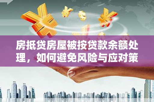 平顺房抵贷房屋被按贷款余额处理，如何避免风险与应对策略