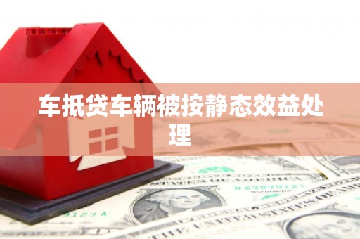 元宝山车抵贷车辆被按静态效益处理