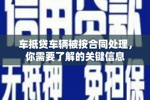 蔚县车抵贷车辆被按合同处理，你需要了解的关键信息