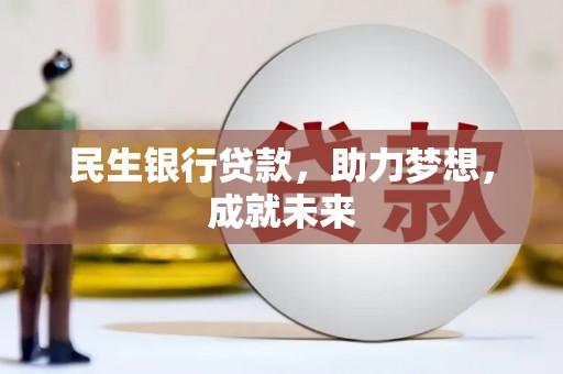 新林民生银行贷款，助力梦想，成就未来