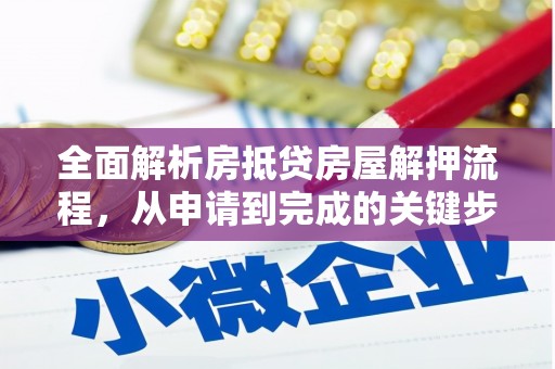 广阳全面解析房抵贷房屋解押流程，从申请到完成的关键步骤