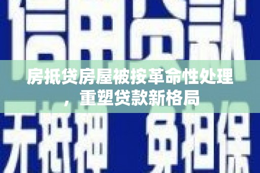 兴山房抵贷房屋被按革命性处理，重塑贷款新格局