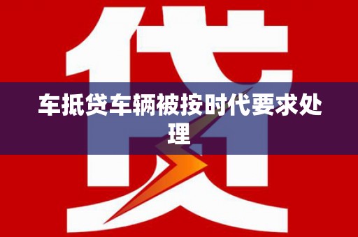 蔚县车抵贷车辆被按时代要求处理