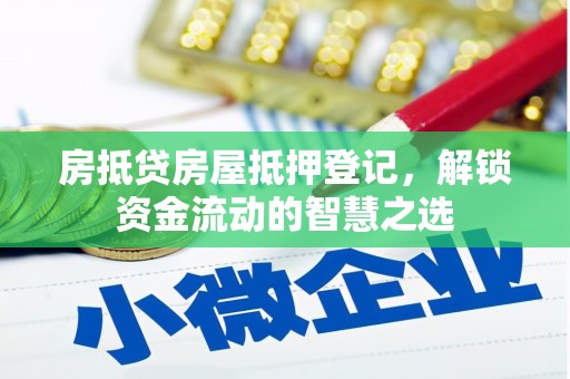 九龙城房抵贷房屋抵押登记，解锁资金流动的智慧之选
