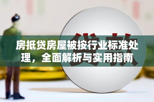 蔚县房抵贷房屋被按行业标准处理，全面解析与实用指南