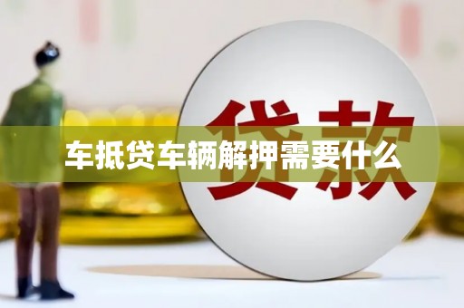 蔚县车抵贷车辆解押需要什么
