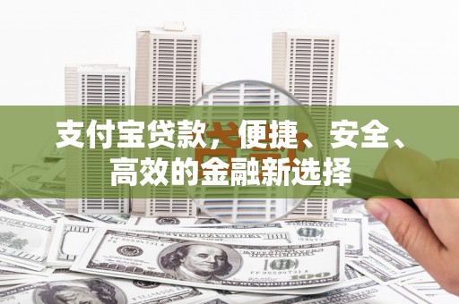 河口支付宝贷款，便捷、安全、高效的金融新选择
