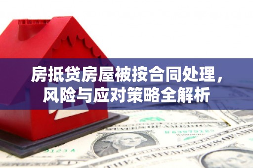 克孜勒苏房抵贷房屋被按合同处理，风险与应对策略全解析
