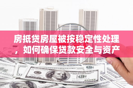 克孜勒苏房抵贷房屋被按稳定性处理，如何确保贷款安全与资产稳定？