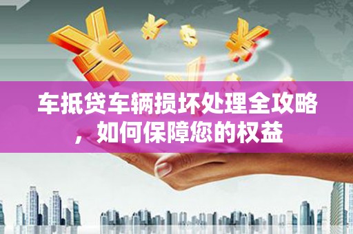 克孜勒苏车抵贷车辆损坏处理全攻略，如何保障您的权益