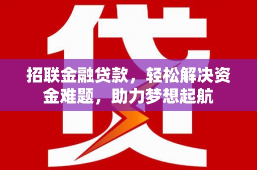 巴东招联金融贷款，轻松解决资金难题，助力梦想起航