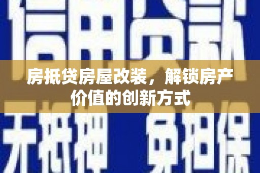 汉台房抵贷房屋改装，解锁房产价值的创新方式