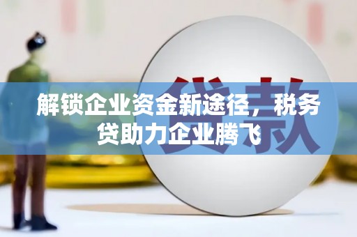 巴东解锁企业资金新途径，税务贷助力企业腾飞