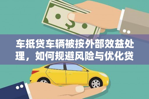 六甲车抵贷车辆被按外部效益处理，如何规避风险与优化贷款策略