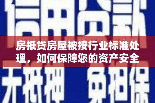 六甲房抵贷房屋被按行业标准处理，如何保障您的资产安全？