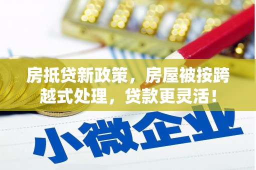 绵阳房抵贷新政策，房屋被按跨越式处理，贷款更灵活！
