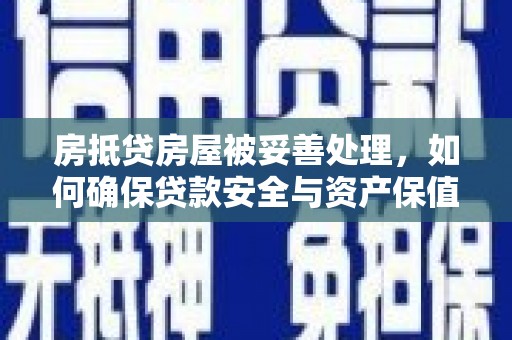 吉利房抵贷房屋被妥善处理，如何确保贷款安全与资产保值