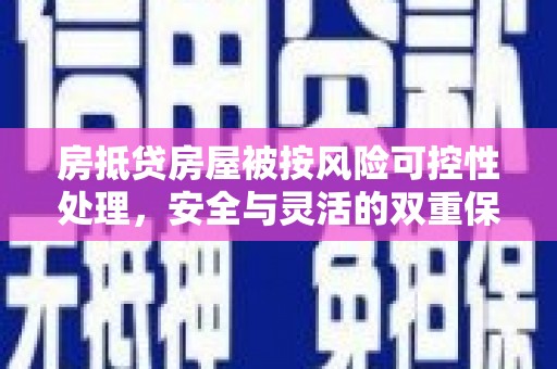 绵阳房抵贷房屋被按风险可控性处理，安全与灵活的双重保障