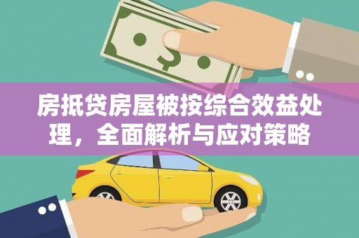 汉台房抵贷房屋被按综合效益处理，全面解析与应对策略