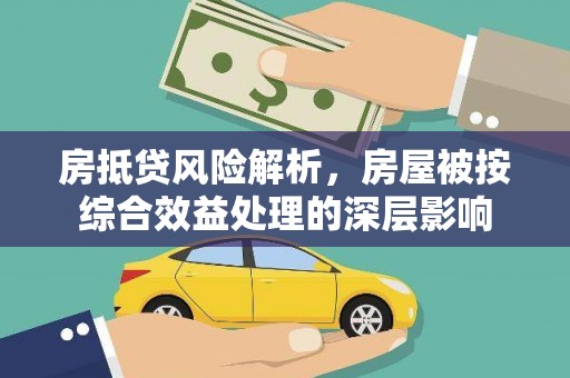 炎陵房抵贷风险解析，房屋被按综合效益处理的深层影响