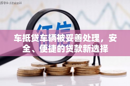 炎陵车抵贷车辆被妥善处理，安全、便捷的贷款新选择