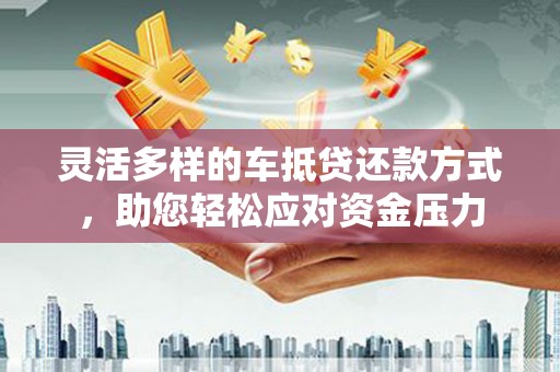 瓦房店灵活多样的车抵贷还款方式，助您轻松应对资金压力