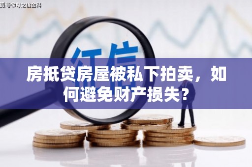 火炬房抵贷房屋被私下拍卖，如何避免财产损失？