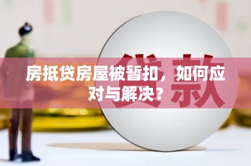 火炬房抵贷房屋被暂扣，如何应对与解决？