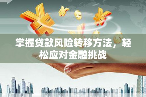 火炬掌握贷款风险转移方法，轻松应对金融挑战