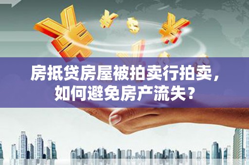 琉球房抵贷房屋被拍卖行拍卖，如何避免房产流失？