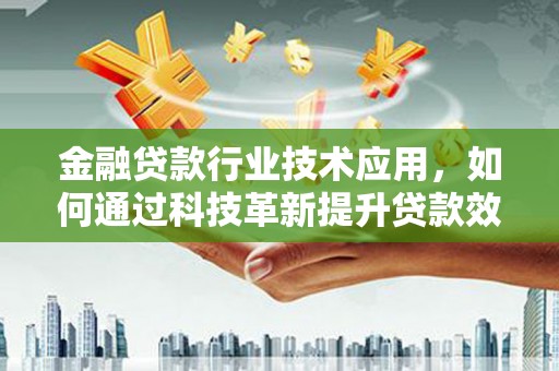 奎文金融贷款行业技术应用，如何通过科技革新提升贷款效率