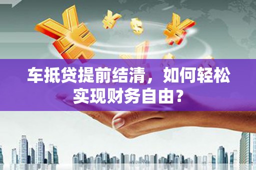 琉球车抵贷提前结清，如何轻松实现财务自由？