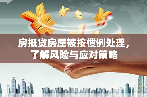 琉球房抵贷房屋被按惯例处理，了解风险与应对策略