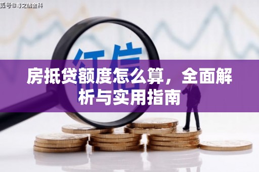 火炬房抵贷额度怎么算，全面解析与实用指南