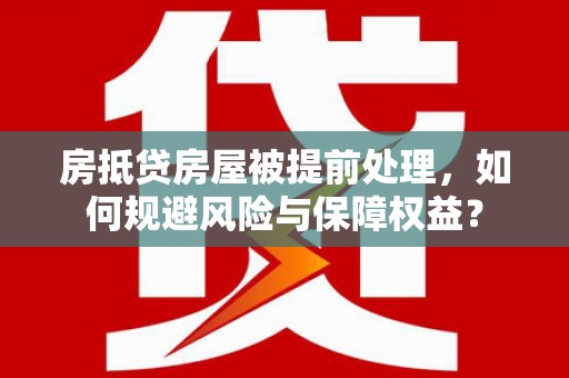 河口房抵贷房屋被提前处理，如何规避风险与保障权益？