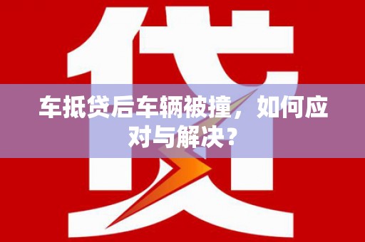 星子车抵贷后车辆被撞，如何应对与解决？
