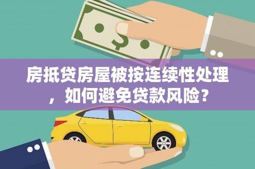 涪城房抵贷房屋被按连续性处理，如何避免贷款风险？