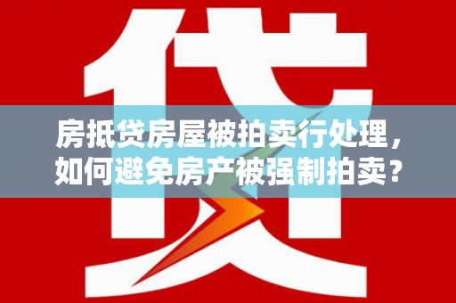 雷州房抵贷房屋被拍卖行处理，如何避免房产被强制拍卖？