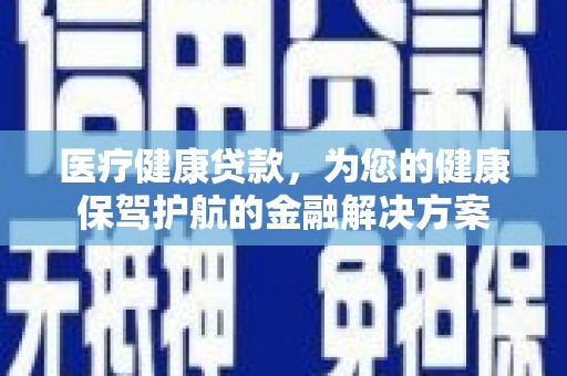 肃宁医疗健康贷款，为您的健康保驾护航的金融解决方案