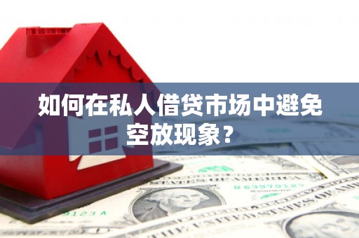 八里如何在私人借贷市场中避免空放现象？