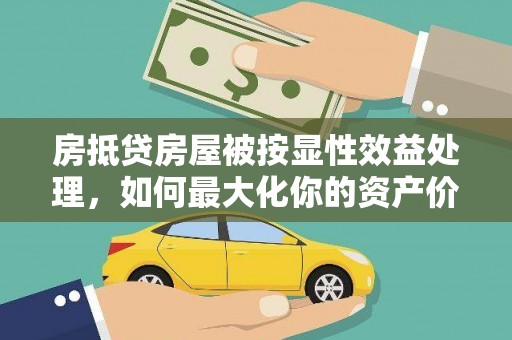 双峰房抵贷房屋被按显性效益处理，如何最大化你的资产价值？
