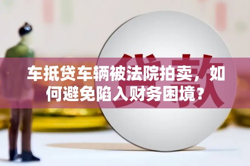 双峰车抵贷车辆被法院拍卖，如何避免陷入财务困境？