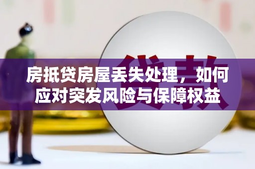 双峰房抵贷房屋丢失处理，如何应对突发风险与保障权益