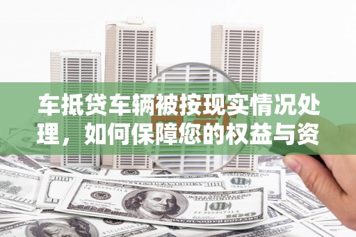 郑州车抵贷车辆被按现实情况处理，如何保障您的权益与资产安全？