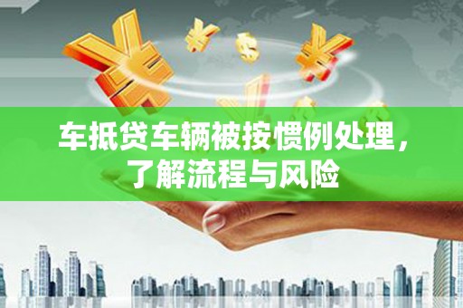 郑州车抵贷车辆被按惯例处理，了解流程与风险